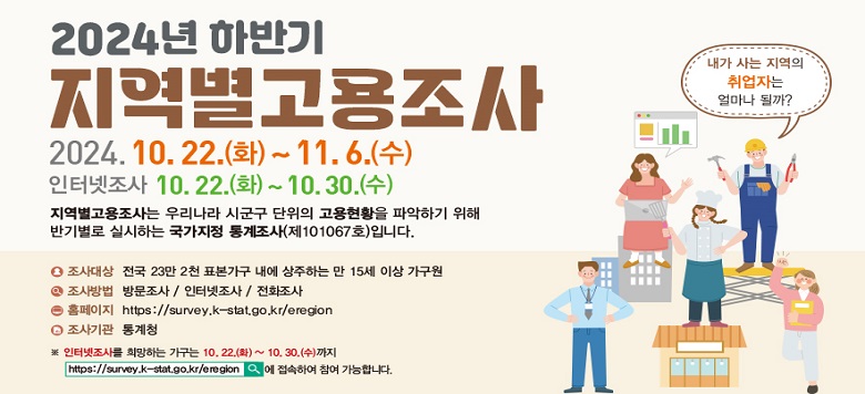   2024 Ϲݱ  ǽ    - : ǥ    23 2õ    - Ⱓ: 2024. 10. 22. ~ 11. 6.   - : , ͳ(10. 22. ~ 10. 30.)  ȭ   - ͳ ( https://survey.k-stat.go.kr/eregion)   - : û   - ó: û ݼ 080-200-9114   Ⱓ  û  ش  湮  翡  Ͽ ֽñ ٶϴ.