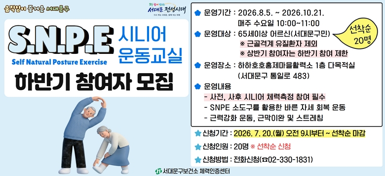 �ôϾ� SNPE ����� ������ ����  �� ��Ⱓ : 2026. 8. 5. ~ 2026. 10. 21. ���� ������ 10:00~11:00 �� ���� : ����ȣȣ ȫ������Ȱ�¼� 1�� �ٸ����� �� ���� : ���빮���� 65�� �̻� ��� 20��               �� �ٰ�ݰ� ����ȯ�� ���� �� �����   - ����, ���� ����ü�°˻� �� �ʼ�   - SNPE �ҵ����� Ȱ���� �ٸ� �ڼ� ȸ�� �   - ���󿹹� �ٷ°�ȭ �, �ٸ��̿� �� ��Ʈ��Ī  �� ��û�Ⱓ : 2026. 7. 20.(��) 09:00 ~ ������ ����  �� ��û�ο� : 20�� �� ������ �� ��û��� : ��ȭ��û(�� 02-330-1831)